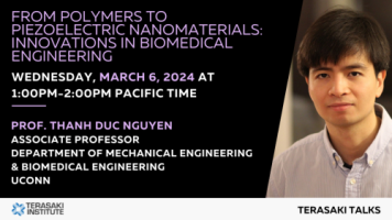  Terasaki Talks Presents: “From Polymers to Piezoelectric Nanomaterials: Innovations in Biomedical Engineering”, Presenter: Dr. Thanh Duc Nguyen 
